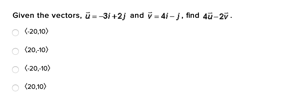 Given the vectors, ū = -3i+2j and v = 4i–j, find 4ü-27.
(-20,10>
(20,-10)
(-20,-10)
(20,10)
