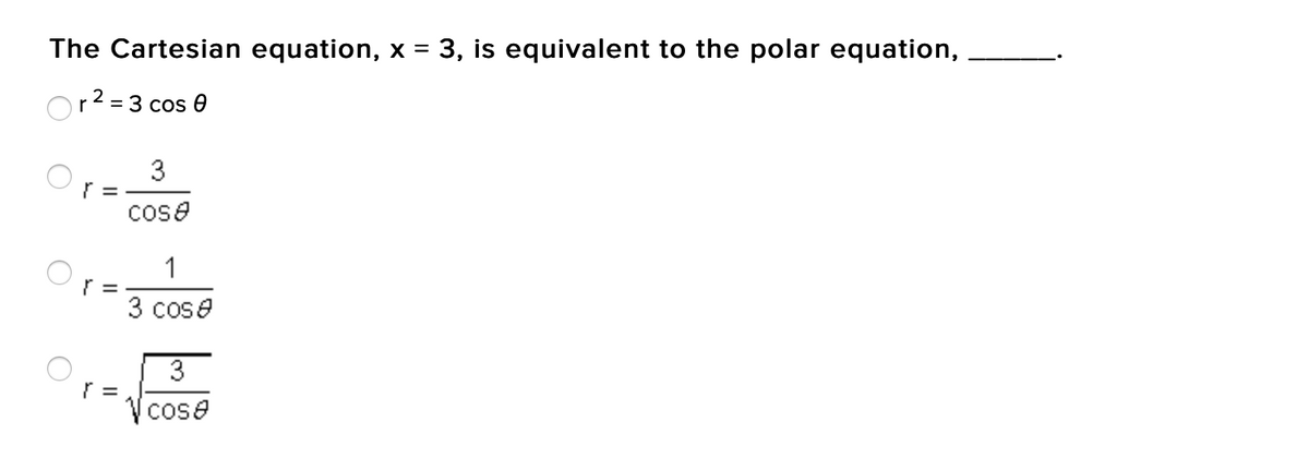 The Cartesian equation, x = 3, is equivalent to the polar equation,
r² = 3 cos 0
3
r =
coso
1
3 cos
3
coso
} =