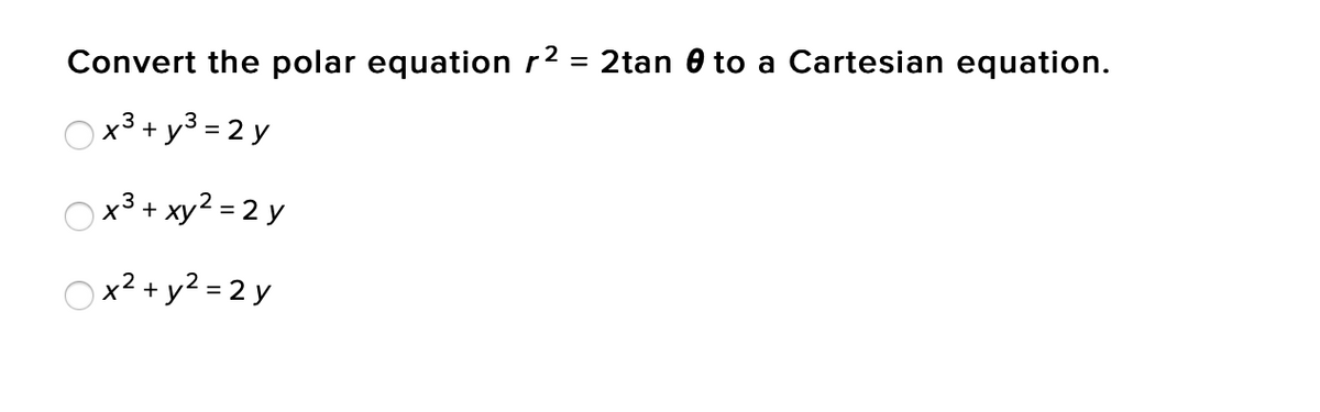 Convert the polar equation r2 = 2tan 0 to a Cartesian equation.
Ox3 + y3 = 2 y
Ox3 + xy2 = 2 y
X°+ XL
Ox2 + y2 = 2 y
