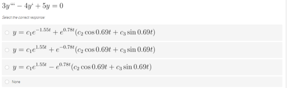 3y “ – 4y' + 5y = 0
Select the corect responoe:
o y = cie¬1.55t + e0.78t (c2 cos 0.69t + c3 sin 0.69t)
O y = cje
1.55t
+e
-0.78t (C, cos 0.69t + C3 sin 0.69t)
o y = cjel.554 e0.78 (C2 cos 0.69t + c3 sin 0.69t)
O None
