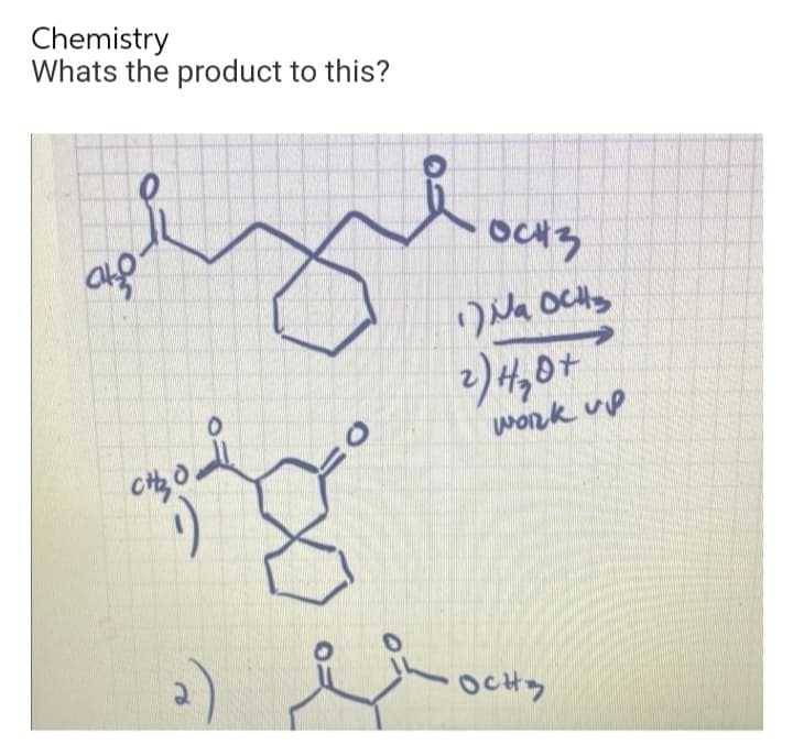 Chemistry
Whats the product to this?
ato
gåg
CH₂O
OCH3
1) на осно
2) H₂O +
work up
dy
осно