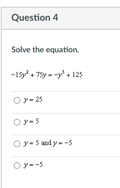 Question 4
Solve the equation.
-15y + 75y = -y + 125
O y = 25
O y = 5
O y = 5 and y = -5
O y = -5
