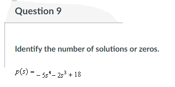 Question 9
Identify the number of solutions or zeros.
p(s) = - 5s*- 253 + 18
