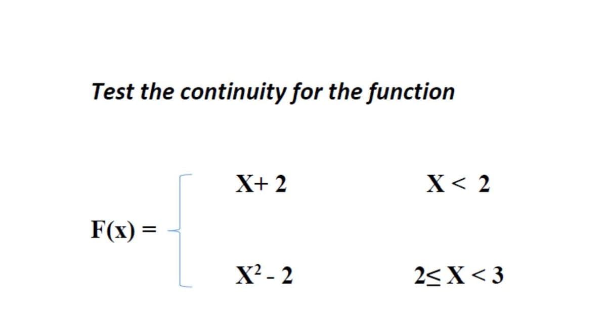 Test the continuity for the function
X+ 2
X< 2
F(x) =
X? - 2
2< X < 3
