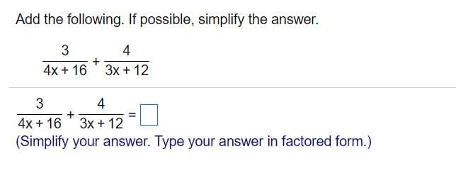 Add the following. If possible, simplify the answer.
3
4
4x + 16
3x + 12
4
+
3x + 12
%3D
4x + 16
(Simplify your answer. Type your answer in factored form.)
