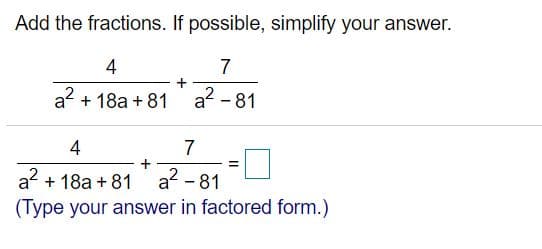 Add the fractions. If possible, simplify your answer.
4
7
a? + 18a + 81
a? - 81
4
7
a? + 18a + 81
a? - 81
(Type your answer in factored form.)
