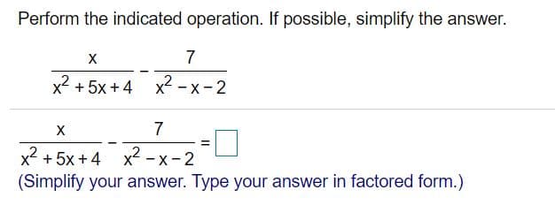 Perform the indicated operation. If possible, simplify the answer.
7
x2
+ 5x +4 x2 - x-2
7
x² + 5x+4 x -x-2
(Simplify your answer. Type your answer in factored form.)
