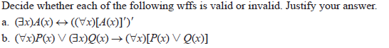Decide whether each of the following wffs is valid or invalid. Justify your answer.
a. Ex)A(x) → ((Vx)[A(x)]')'
b. (Vx)P(x) V (3x)Q(x)→ (Vx)[P(x) V Q)]
