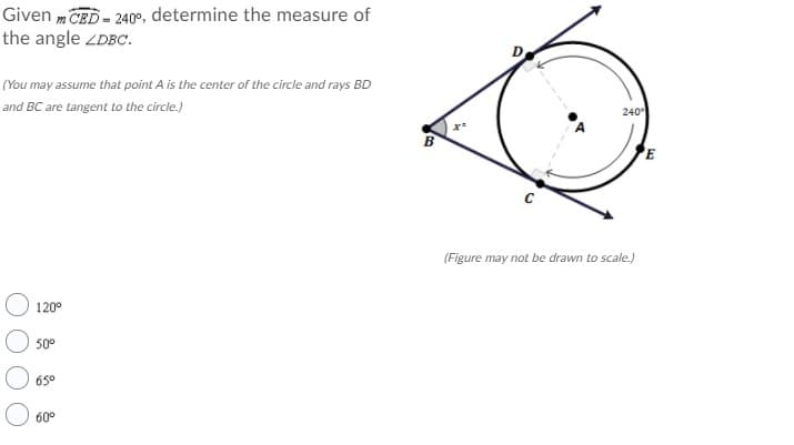 Given m CED - 240°, determine the measure of
the angle ZDBC.
(You may assume that point A is the center of the circle and rays BD
and BC are tangent to the circle.)
240
B
E
(Figure may not be drawn to scale.)
120°
50
650
60°
