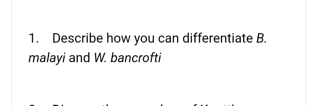 1. Describe how you can differentiate B.
malayi and W. bancrofti