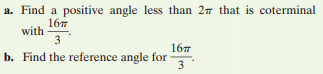 a. Find a positive angle less than 27 that is coterminal
167
with
167
b. Find the reference angle for
3
