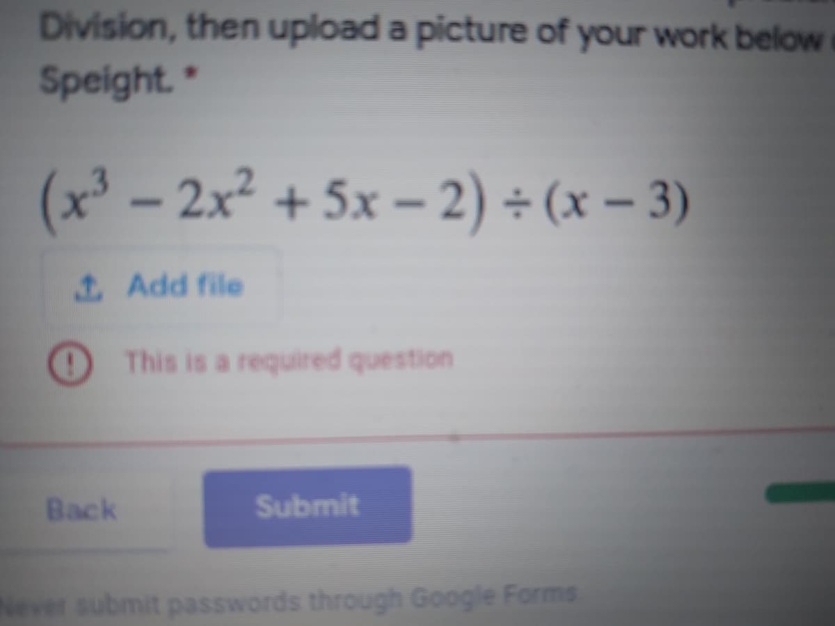 Division, then upload a picture of your work below
Speight."
(x³ – 2x² + 5x – 2) ÷ (x – 3)
1 Add file
O This is a required question
Back
Submit
Never submit passwords through Google Forms

