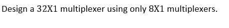 Design a 32X1 multiplexer using only 8X1 multiplexers.
