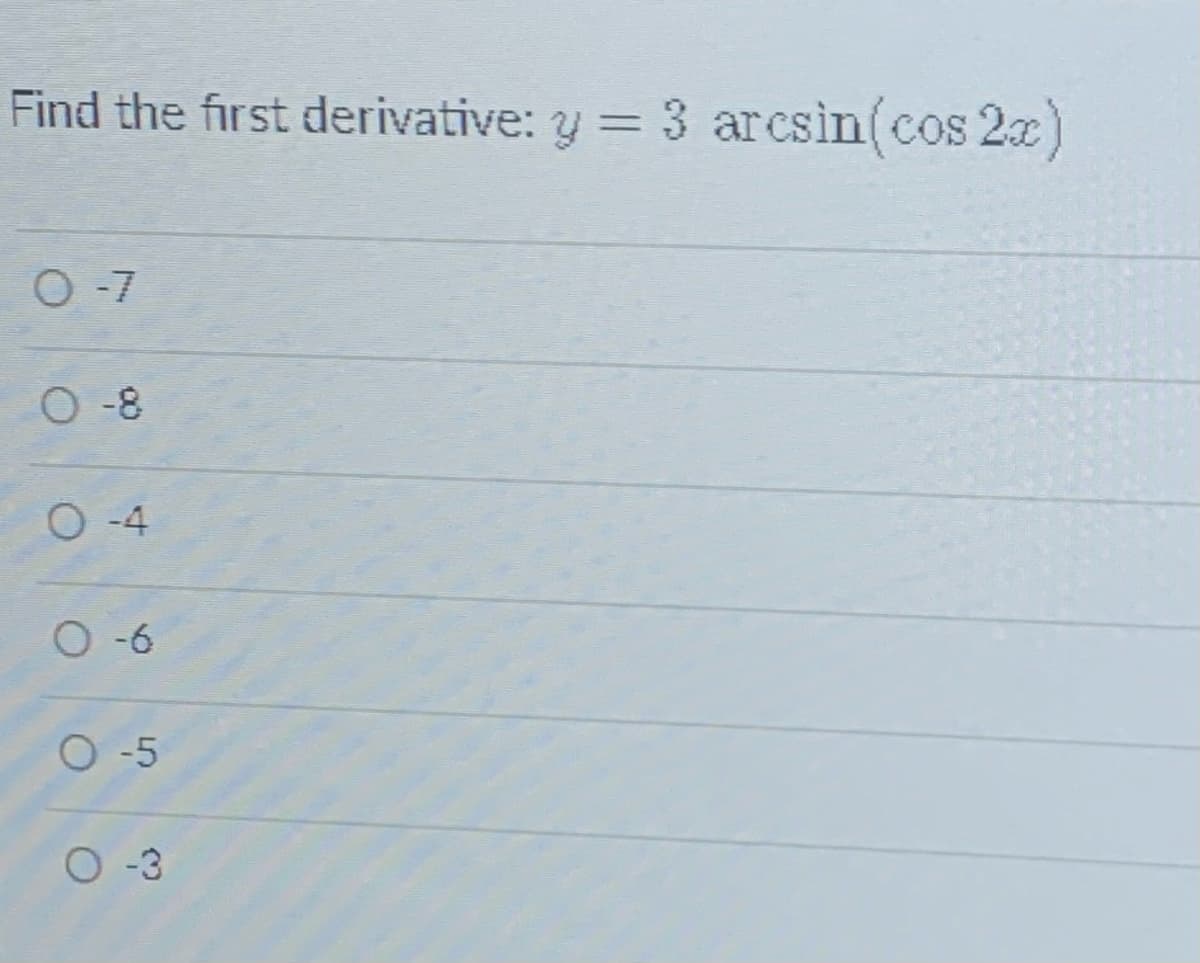 Find the first derivative: y = 3 arcsin(cos 2x)
%3D
O-7
O -8
O -4
O -6
O-5
