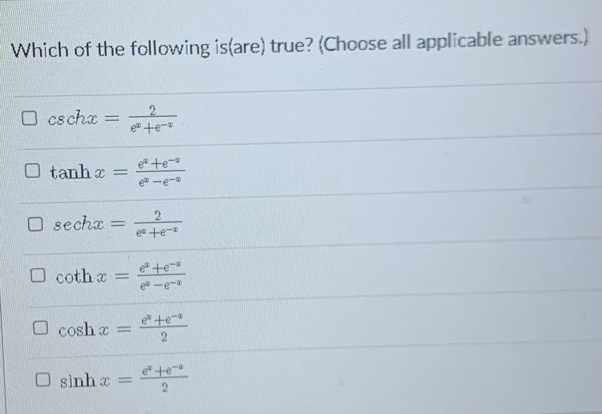 Which of the following is(are) true? (Choose all applicable answers.)
O cschx
%3D
ete-
O tanh x
ete-
et -e-
O secha =
e te-
O coth x
e te-
e -e-
O cosh a
ete
e+e-
O sinh a =
