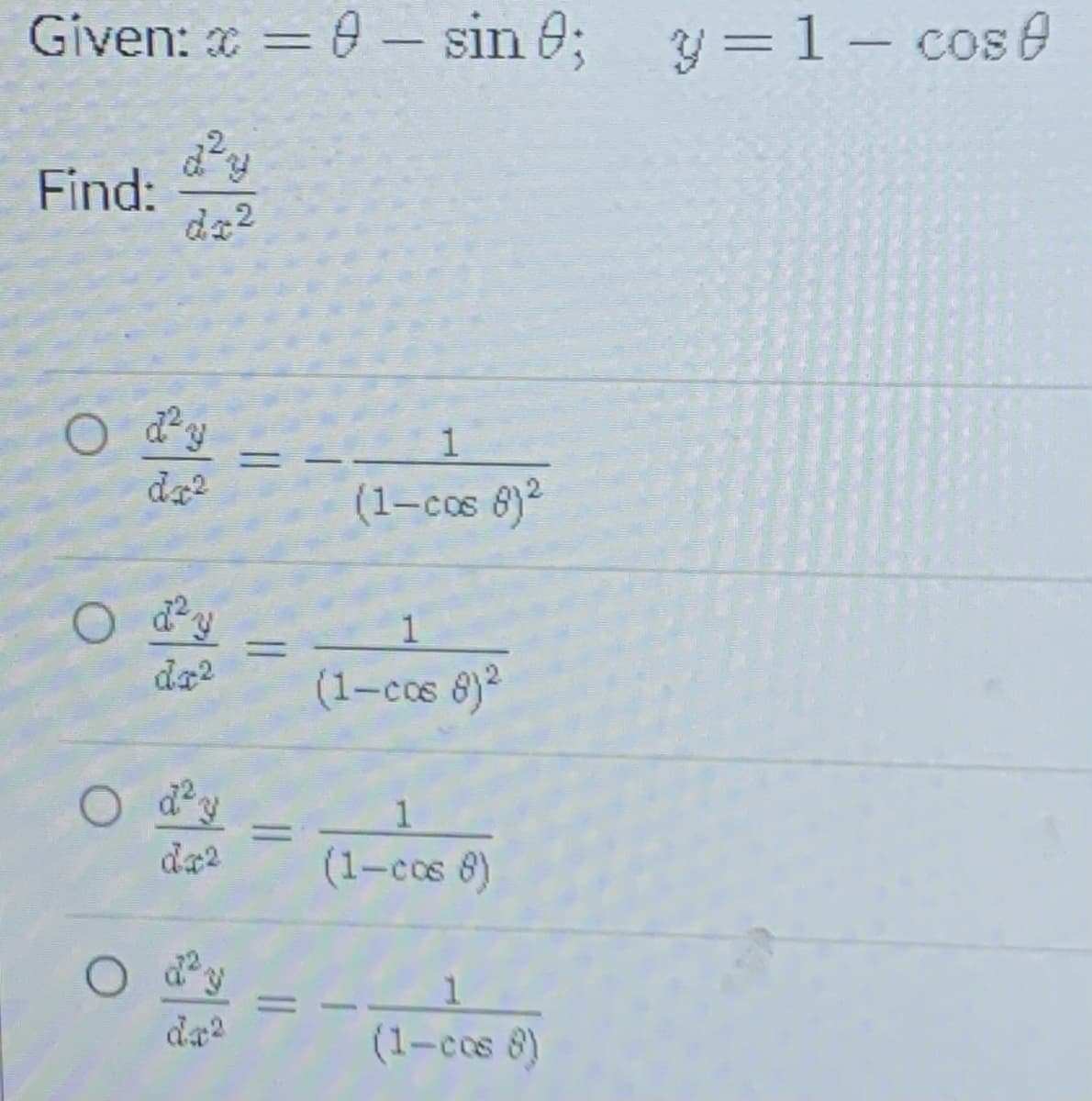 Given: = 0- sin e;
y=1- cose
Find:
dz2
da2
(1-cos 8)2
O dy
1
da2
(1-ccs 8)2
d'y
%3D
da2
(1-cos 8)
d y
da2
(1-cos 8)
