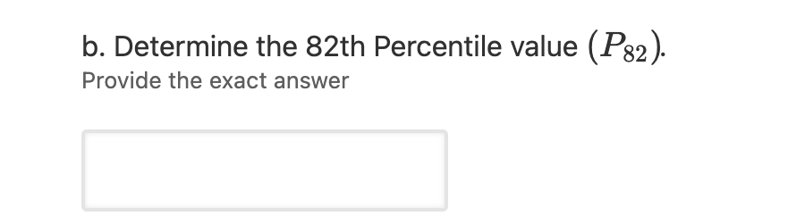 b. Determine the 82th Percentile value (P32).
Provide the exact answer
