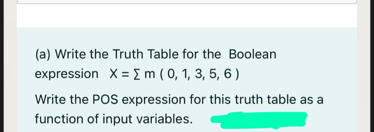 (a) Write the Truth Table for the Boolean
expression X = { m ( 0, 1, 3, 5, 6 )
Write the POS expression for this truth table as a
function of input variables.
