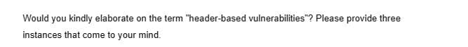 Would you kindly elaborate on the term "header-based vulnerabilities"? Please provide three
instances that come to your mind.