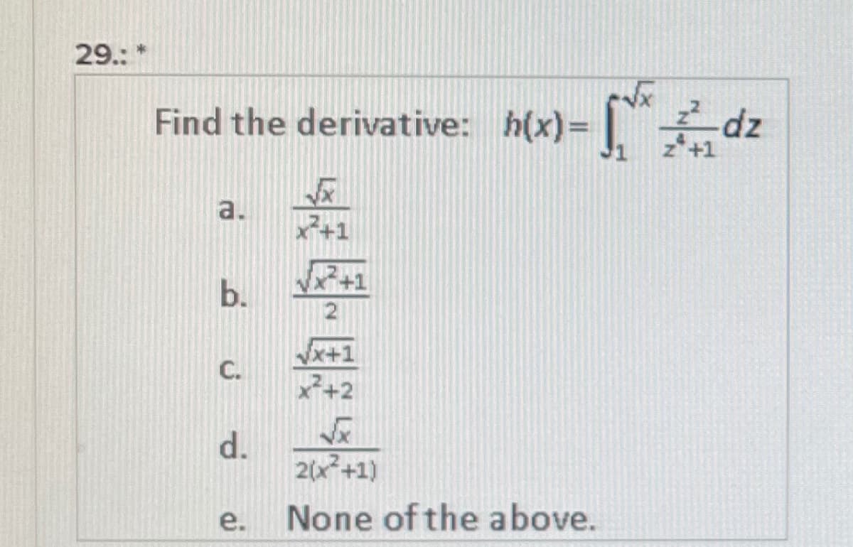 29.: *
zp-
Find the derivative: h(x)= |."dz
J1
z*+1
a.
x+1
2+1
C.
+2
d.
2(x+1)
e.
None of the above.
b.

