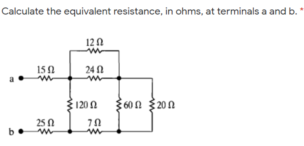 Calculate the equivalent resistance, in ohms, at terminals a and b. *
12Ω
15 N
24 Ω
a
3120 2
560Ω ξ20 Ω
25 N
b
