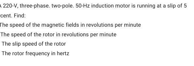 220-V, three-phase. two-pole. 50-Hz induction motor is running at a slip of 5
cent. Find:
