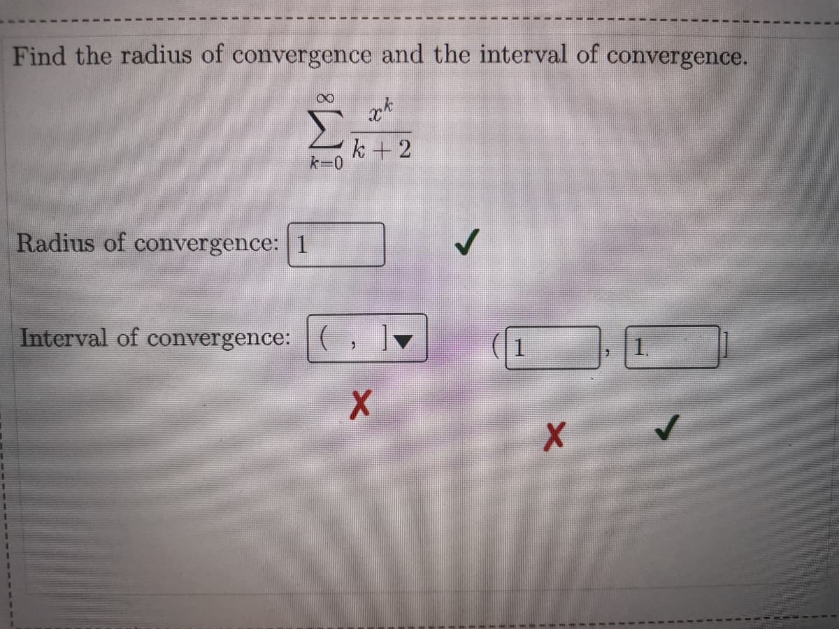 Find the radius of convergence and the interval of convergence.
k + 2
k-0
Radius of convergence: 1
Interval of convergence:
1
1.
