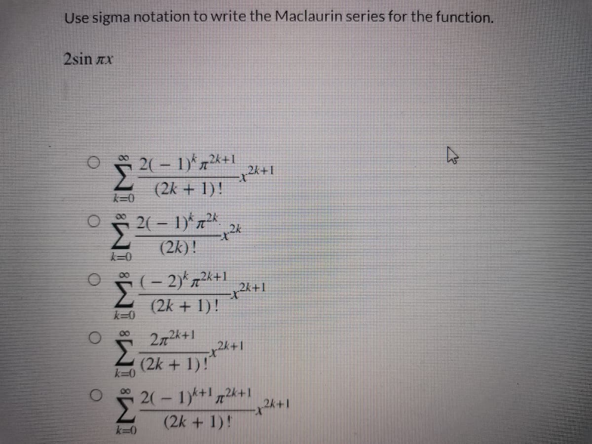 Use sigma notation to write the Maclaurin series for the function.
2sin Ax
2(-1)*+1
24 +1
(2k + 1)!
(2k)!
O (- 2)* 72k+1
(2k + 1)!
(2k+1
k30
00
272k+1
2k+1
(2k + 1)!"
5 2(- 1)*+1724+1
(2k + 1)!
k30
