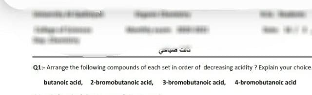 Q1:- Arrange the following compounds of each set in order of decreasing acidity ? Explain your choice.
butanoic acid, 2-bromobutanoic acid, 3-bromobutanoic acid, 4-bromobutanoic acid

