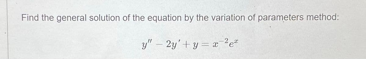 Find the general solution of the equation by the variation of parameters method:
y" – 2y'+ y = x 2e"

