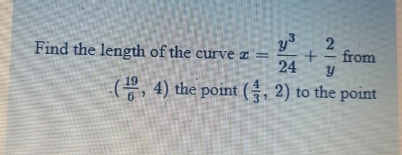 3
2
from
Find the length of the curve a =
24
19
, 4) the point (, 2) to the point
