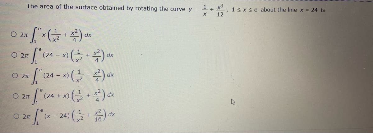 The area of the surface obtained by rotating the curve y = I+ X° , 1s x < e about the line x = 24 is
x3
%3D
12
O 2T
dx
O 2n
(24 – x)
O 21
(24 - x)
'(24 + x (블+ 쪽) a
O 21
O 2n
(x - 24)
dx
