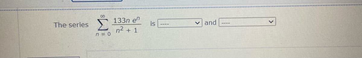 00
133n en
Σ
The series
is --
v and
----
n2 + 1
n = 0
