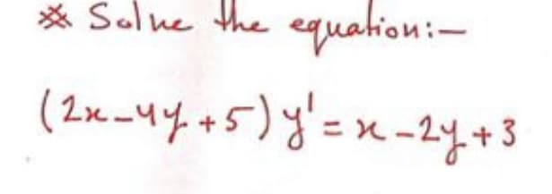 * Salue the
equation:-
(2x -44+5)y'=x-
2y+3
