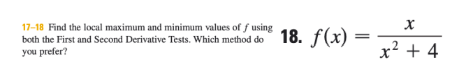 17-18 Find the local maximum and minimum values of f using
18. f(x)
both the First and Second Derivative Tests. Which method do
.2
you prefer?
x' + 4
