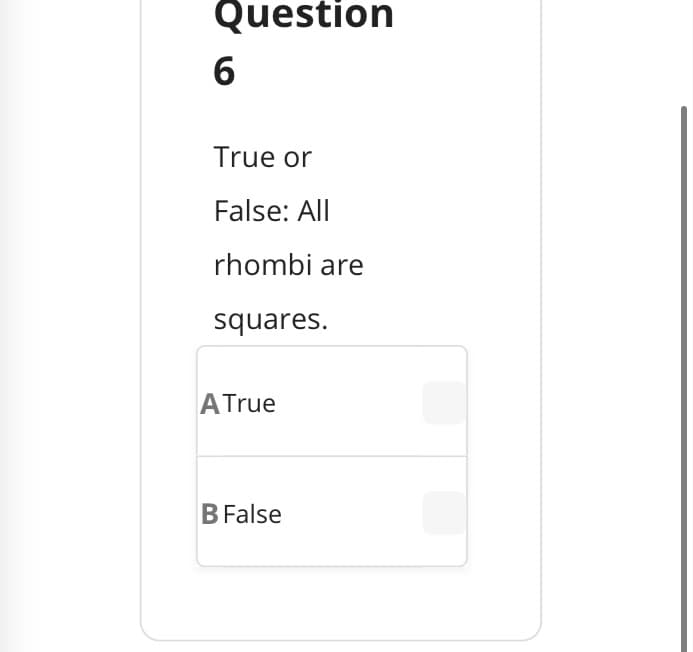 Question
6
True or
False: All
rhombi are
squares.
ATrue
B False
