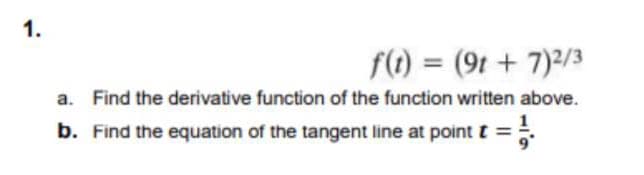 1.
f(1) = (9t + 7)²/3
a. Find the derivative function of the function written above.
b. Find the equation of the tangent line at point t =
