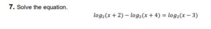 7. Solve the equation.
log2(x + 2)- logz(x+ 4) log2(x- 3)
%3D
