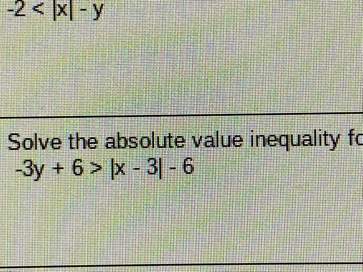 -2 < x| - y
Solve the absolute value inequality fc
-3y
+6> |x - 3| - 6

