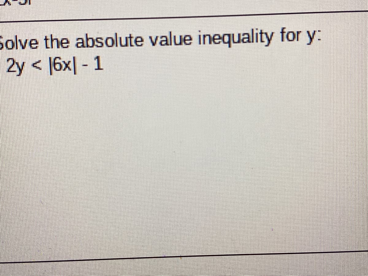 Solve the absolute value inequality for y:
2y < 16x| - 1
