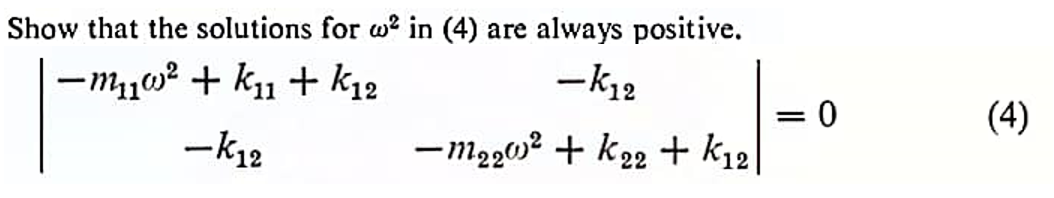 Show that the solutions for w² in (4) are always positive.
-m₁w²+k₁1+
k12
- K12
-K12
-m₂20² + k₂2 + K12
11
= 0
(4)