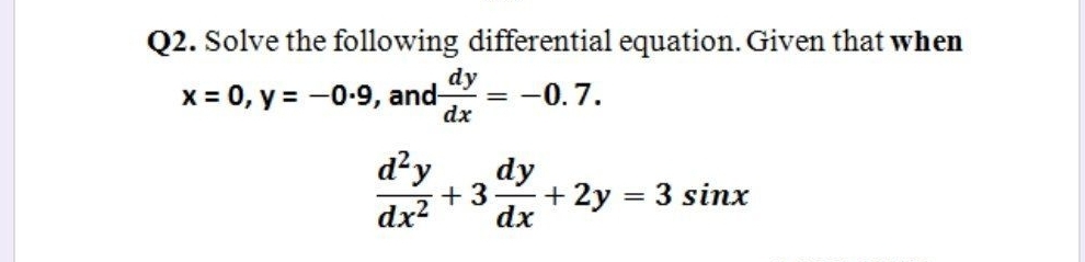 Q2. Solve the following differential equation. Given that when
dy
x = 0, y = -0-9, and-
-0.7.
=
d²y
dy
+ 3
+ 2y = 3 sinx
dx
dx?
