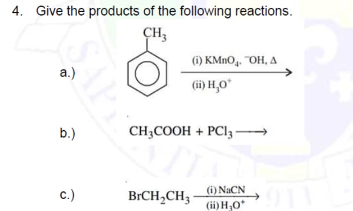 4. Give the products of the following reactions.
C
CH3
(i) KMnO, OH, A
(ii) H₂O*
CH3COOH + PC13
BrCH₂CH3
(i) NaCN
(ii) H₂O*
a.)
b.)
C.)