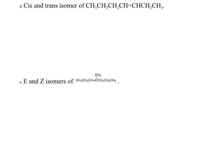 d. Cis and trans isomer of CH;CH,CH,CH=CHCH,CH3.
ÇH3
e. E and Z isomers of CH3CH2CH=CCH;CH,CH,
