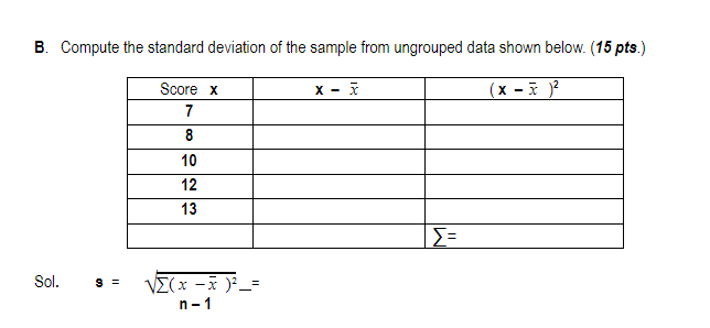 B. Compute the standard deviation of the sample from ungrouped data shown below. (15 pts.)
Score x
(x -i )?
7
8
10
12
13
Σ
Sol.
VE(x -x )_=
n-1
