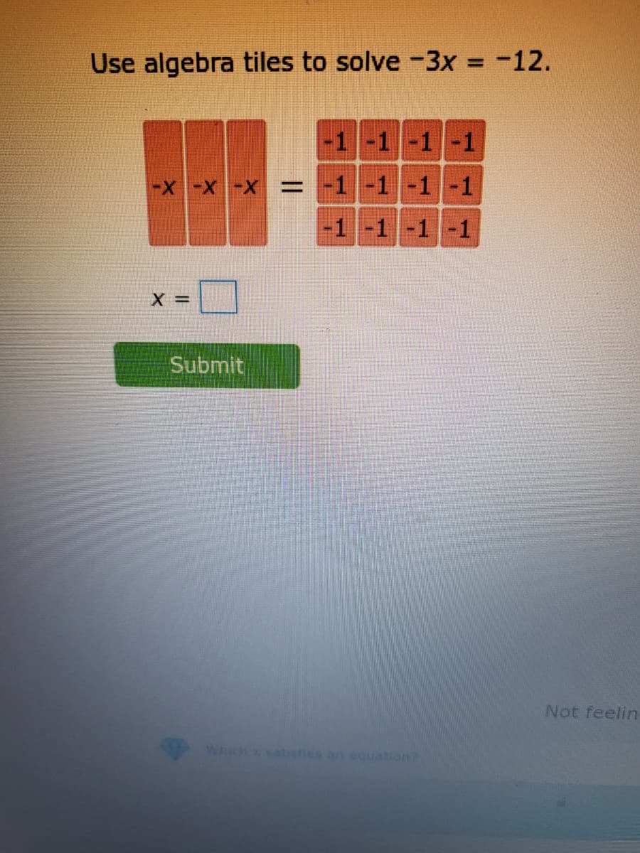 Use algebra tiles to solve -3x = -12.
-1-1-1-1
-X-X-X =
-1-1-1-1
1-1-1
Submit
Not feelin
Which x satisries an eGuation?
