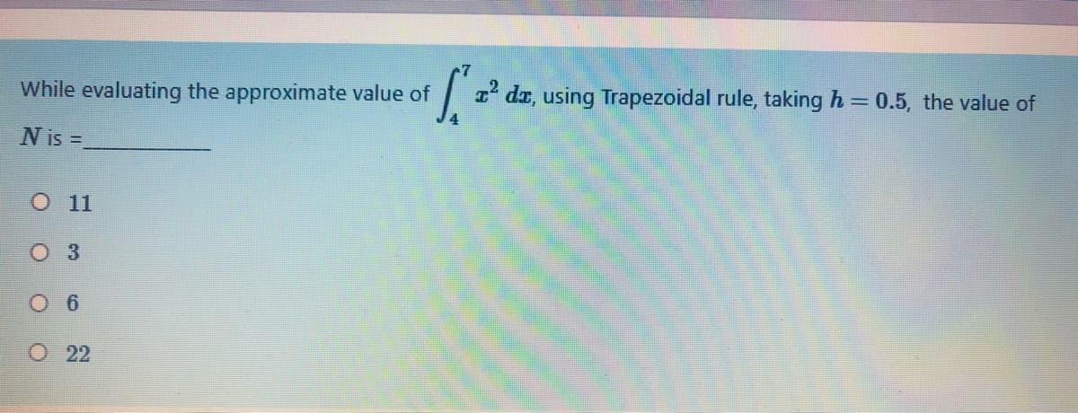 While evaluating the approximate value of
I' da, using Trapezoidal rule, taking h = 0.5, the value of
N is =
O11
O 3
O22
