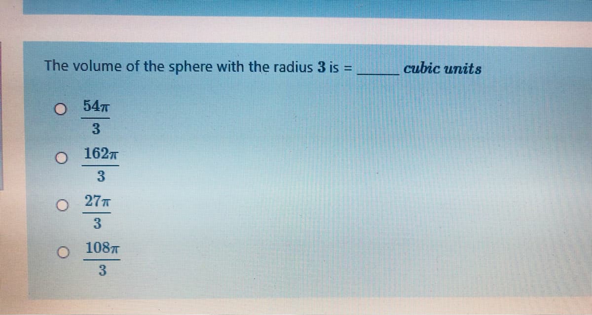 The volume of the sphere with the radius 3 is =
cubic units
%3D
547
3
o 1627
3
27
3.
1087

