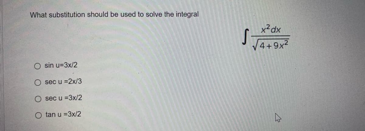 What substitution should be used to solve the integral
sin u=3x/2
sec u =2x/3
sec u =3x/2
tan u =3x/2
S
x² dx
√4+9x²