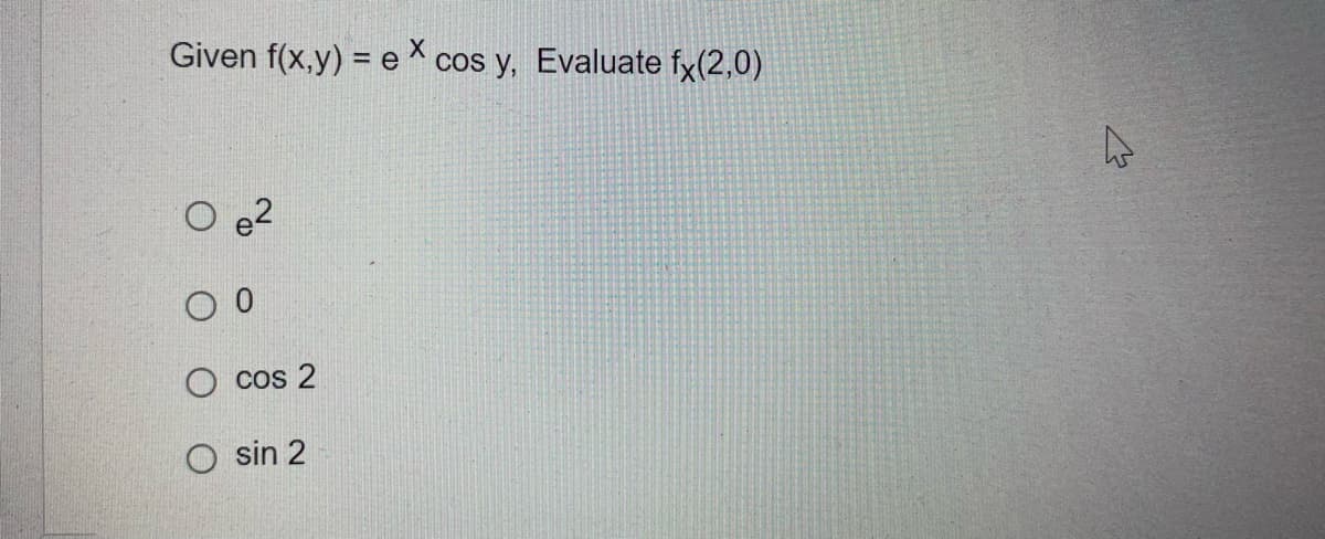Given f(x,y) = ex cos y, Evaluate fx(2,0)
O ²
00
cos 2
Osin 2
4